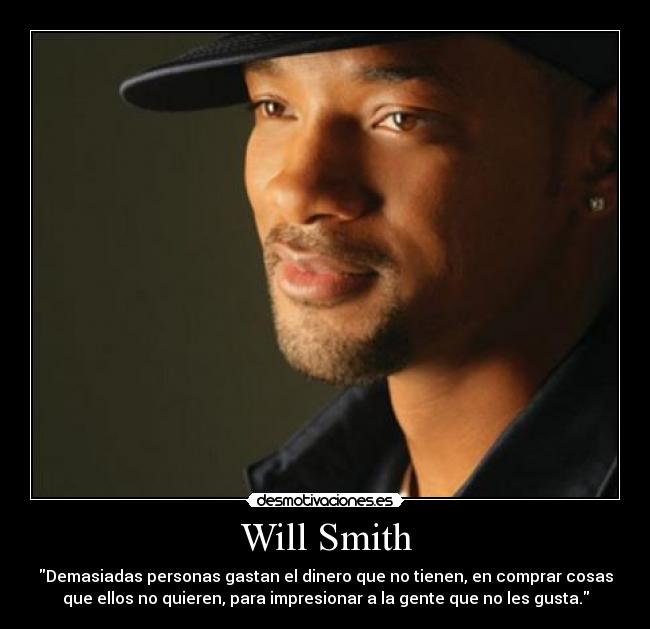 Will Smith - Demasiadas personas gastan el dinero que no tienen, en comprar cosas
que ellos no quieren, para impresionar a la gente que no les gusta.