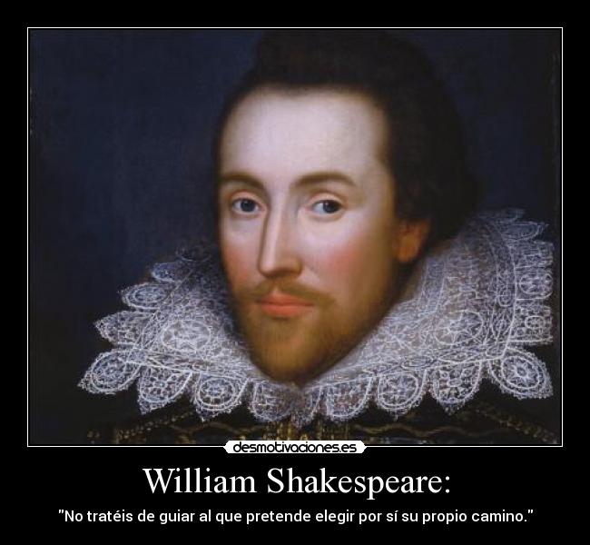 William Shakespeare: - No tratéis de guiar al que pretende elegir por sí su propio camino.