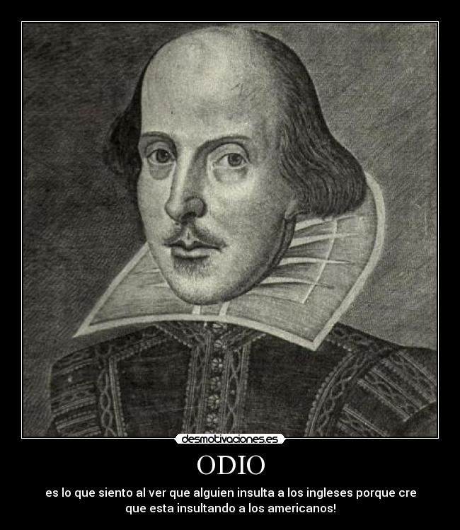 ODIO - es lo que siento al ver que alguien insulta a los ingleses porque cre
que esta insultando a los americanos!