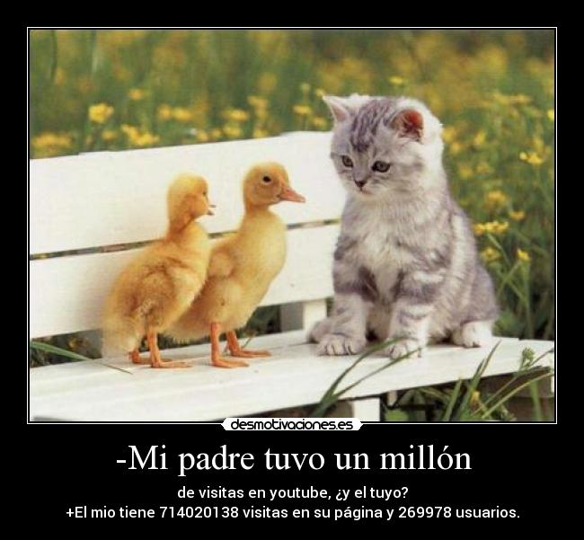 -Mi padre tuvo un millón - de visitas en youtube, ¿y el tuyo?
+El mio tiene 714020138 visitas en su página y 269978 usuarios.