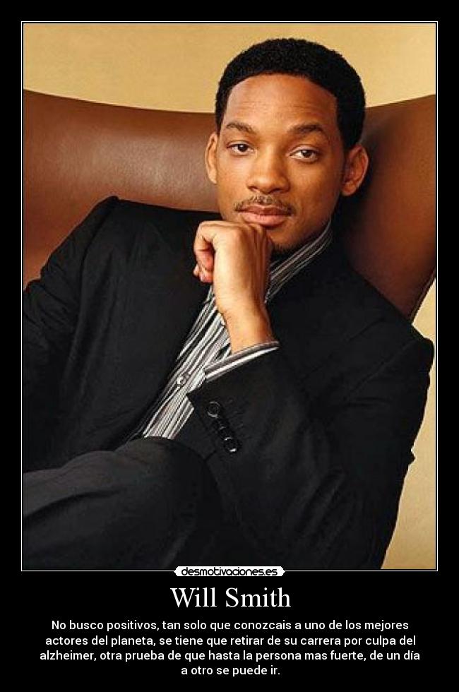 Will Smith - No busco positivos, tan solo que conozcais a uno de los mejores
actores del planeta, se tiene que retirar de su carrera por culpa del
alzheimer, otra prueba de que hasta la persona mas fuerte, de un día
a otro se puede ir.