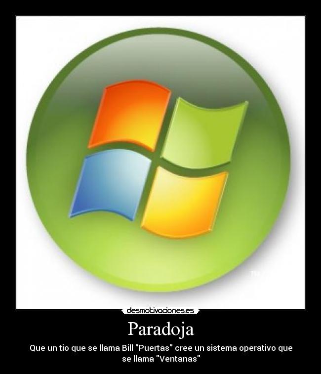 Paradoja - Que un tio que se llama Bill Puertas cree un sistema operativo que
se llama Ventanas