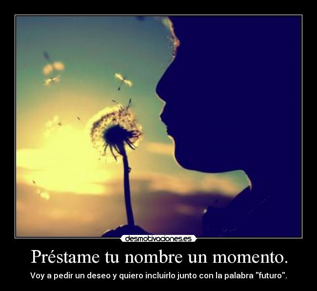 Préstame tu nombre un momento. - Voy a pedir un deseo y quiero incluirlo junto con la palabra futuro.