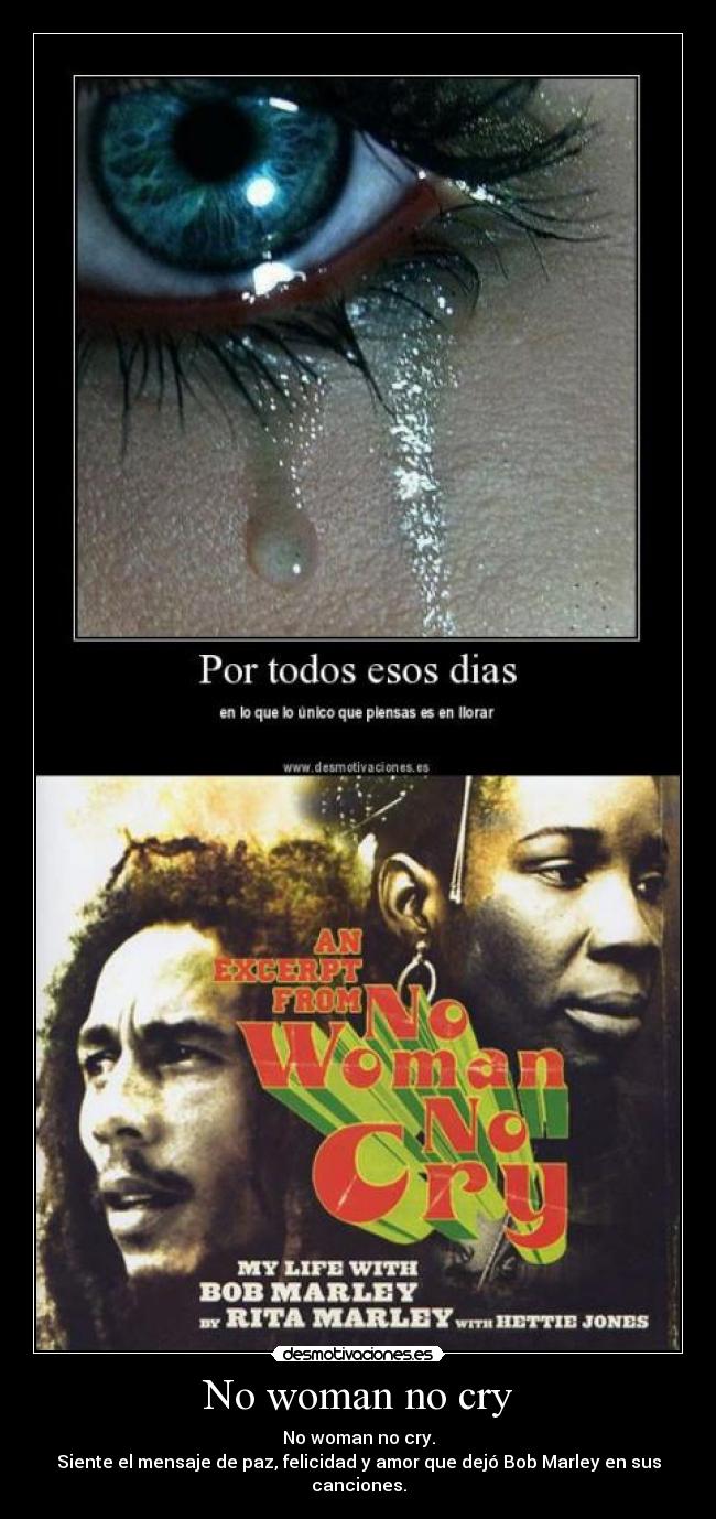 No woman no cry - No woman no cry.
Siente el mensaje de paz, felicidad y amor que dejó Bob Marley en sus canciones.