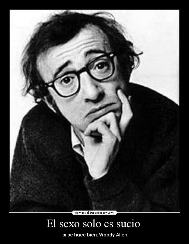 El sexo solo es sucio - si se hace bien. Woody Allen