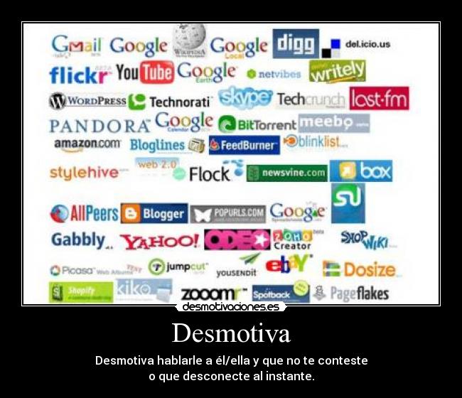 Desmotiva - Desmotiva hablarle a él/ella y que no te conteste
o que desconecte al instante.