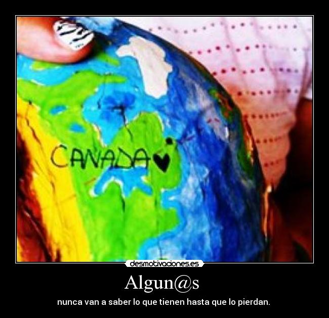 Algun@s - nunca van a saber lo que tienen hasta que lo pierdan.