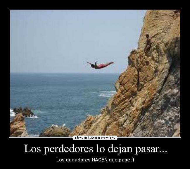 Los perdedores lo dejan pasar... - Los ganadores HACEN que pase :)