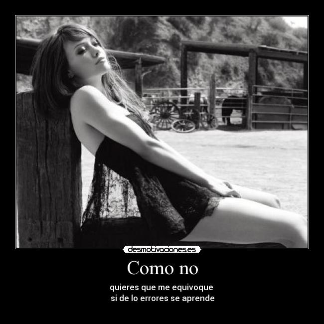 Como no - quieres que me equivoque
si de lo errores se aprende