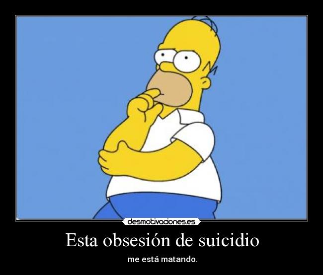 Esta obsesión de suicidio - me está matando.