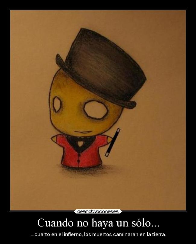 Cuando no haya un sólo... - ...cuarto en el infierno, los muertos caminaran en la tierra.