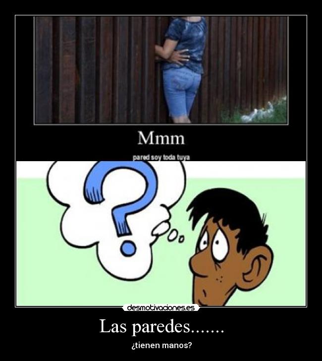 Las paredes....... - ¿tienen manos?