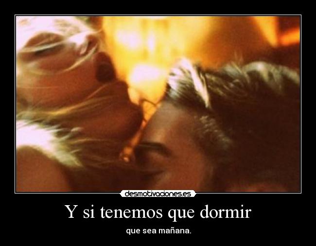 Y si tenemos que dormir - que sea mañana.