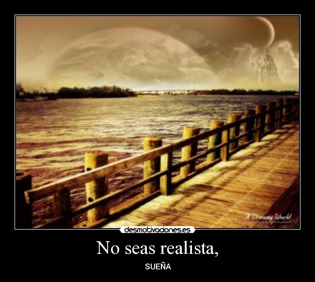 No seas realista, - SUEÑA