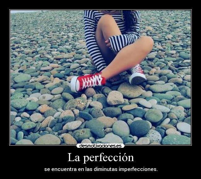 La perfección - se encuentra en las diminutas imperfecciones.