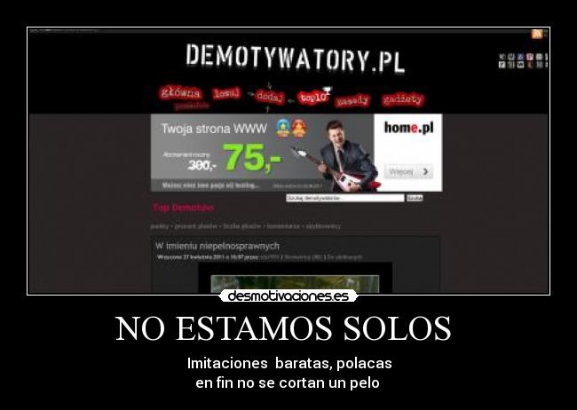 NO ESTAMOS SOLOS  - Imitaciones  baratas, polacas
en fin no se cortan un pelo 