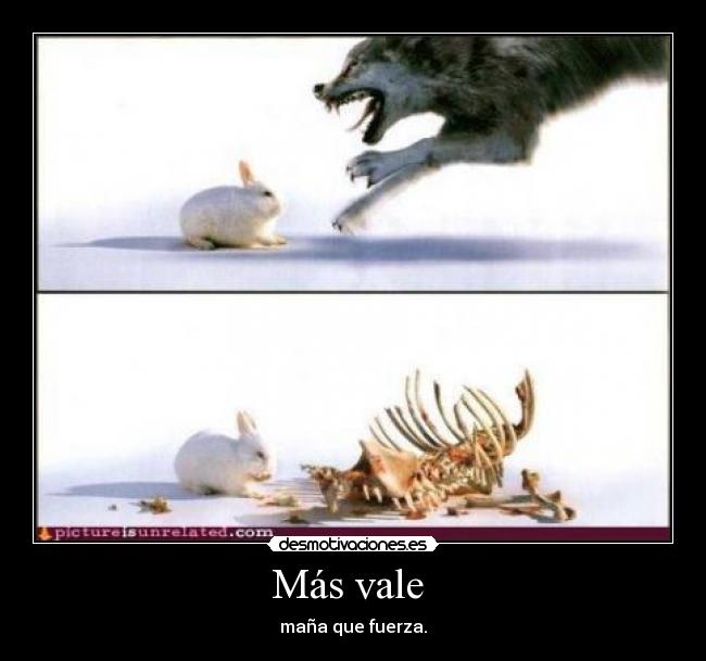 Más vale - maña que fuerza.