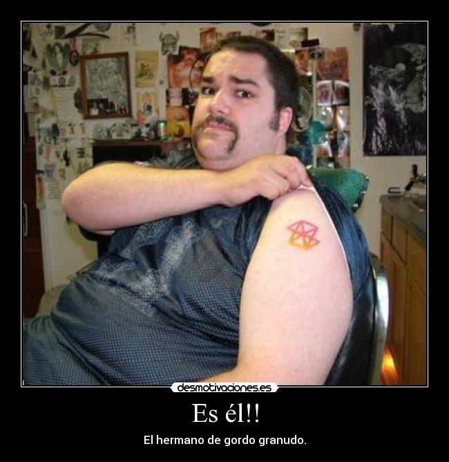 Es él!! - El hermano de gordo granudo.