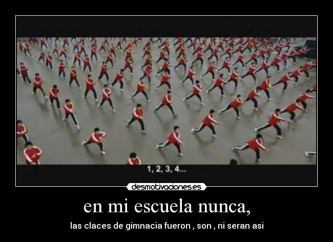 en mi escuela nunca, - las claces de gimnacia fueron , son , ni seran asi