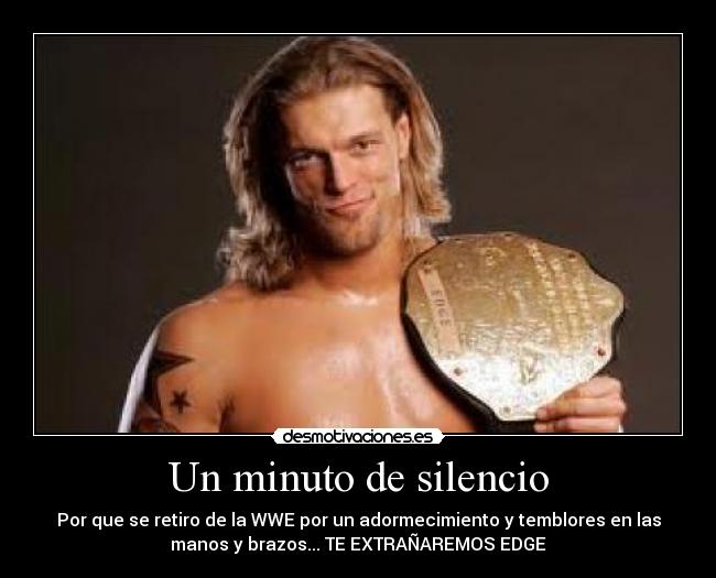 Un minuto de silencio - Por que se retiro de la WWE por un adormecimiento y temblores en las
manos y brazos... TE EXTRAÑAREMOS EDGE