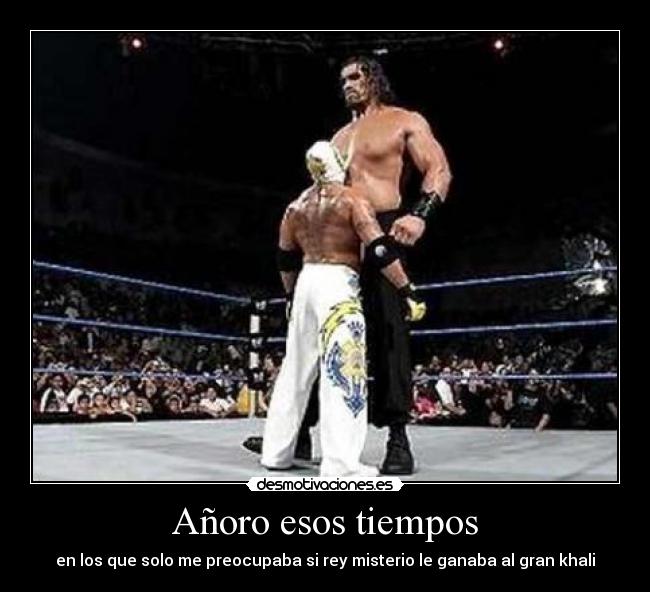 Añoro esos tiempos - en los que solo me preocupaba si rey misterio le ganaba al gran khali