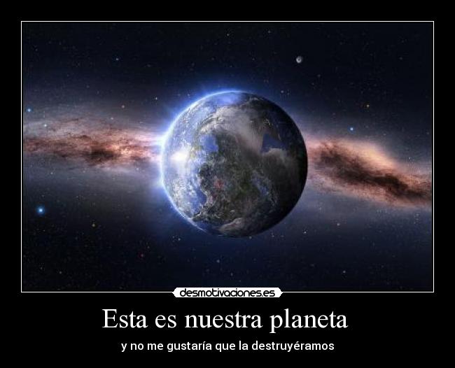 Esta es nuestra planeta - y no me gustaría que la destruyéramos