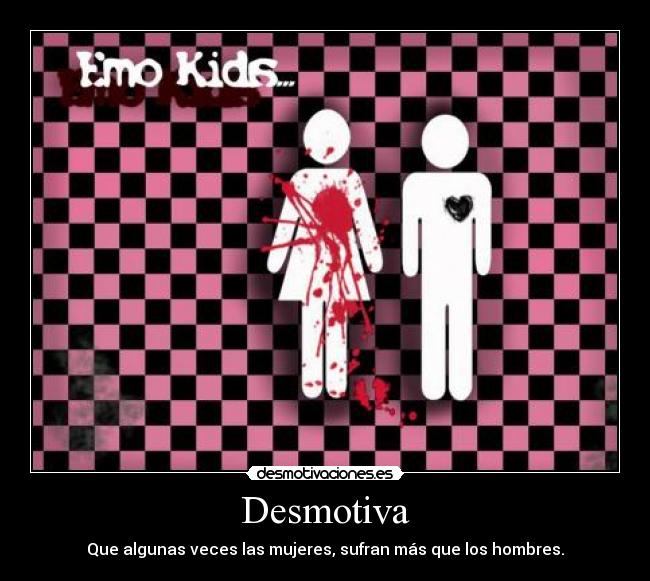 Desmotiva - Que algunas veces las mujeres, sufran más que los hombres.