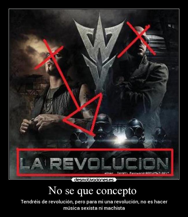 No se que concepto - Tendréis de revolución, pero para mi una revolución, no es hacer
música sexista ni machista