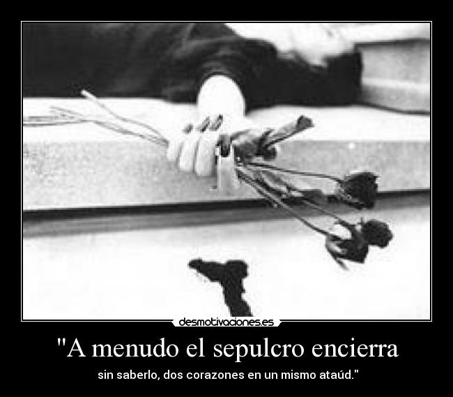 A menudo el sepulcro encierra -  sin saberlo, dos corazones en un mismo ataúd.