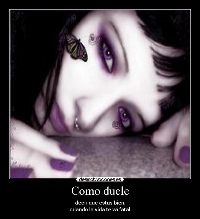 Como duele - decir que estas bien,
cuando la vida te va fatal.