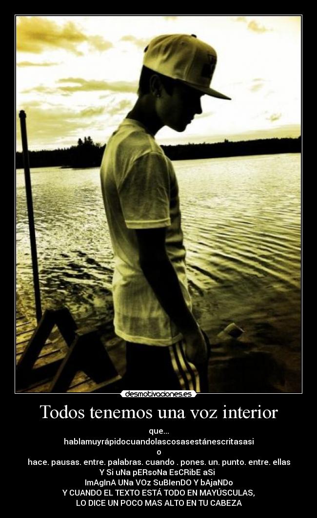 Todos tenemos una voz interior - que...
hablamuyrápidocuandolascosasestánescritasasi
o
hace. pausas. entre. palabras. cuando . pones. un. punto. entre. ellas
Y Si uNa pERsoNa EsCRibE aSi
ImAgInA UNa VOz SuBIenDO Y bAjaNDo
Y CUANDO EL TEXTO ESTÁ TODO EN MAYÚSCULAS,
LO DICE UN POCO MAS ALTO EN TU CABEZA