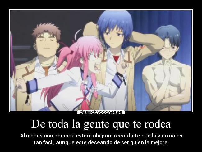 De toda la gente que te rodea - Al menos una persona estará ahí para recordarte que la vida no es
tan fácil, aunque este deseando de ser quien la mejore.