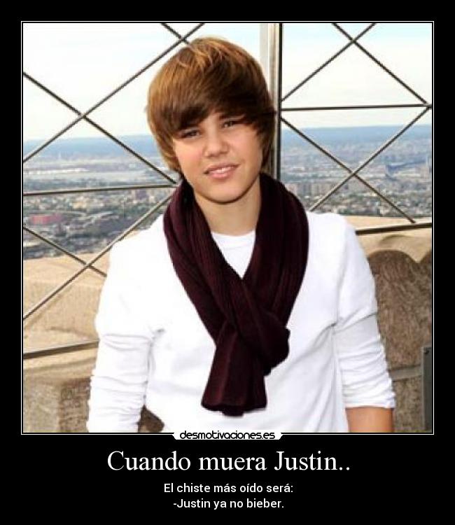 Cuando muera Justin.. - El chiste más oído será:
-Justin ya no bieber.