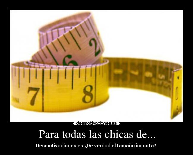 Para todas las chicas de... - Desmotivaciones.es ¿De verdad el tamaño importa? 