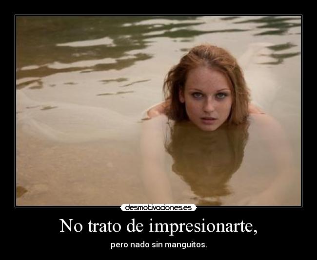 No trato de impresionarte, - pero nado sin manguitos.