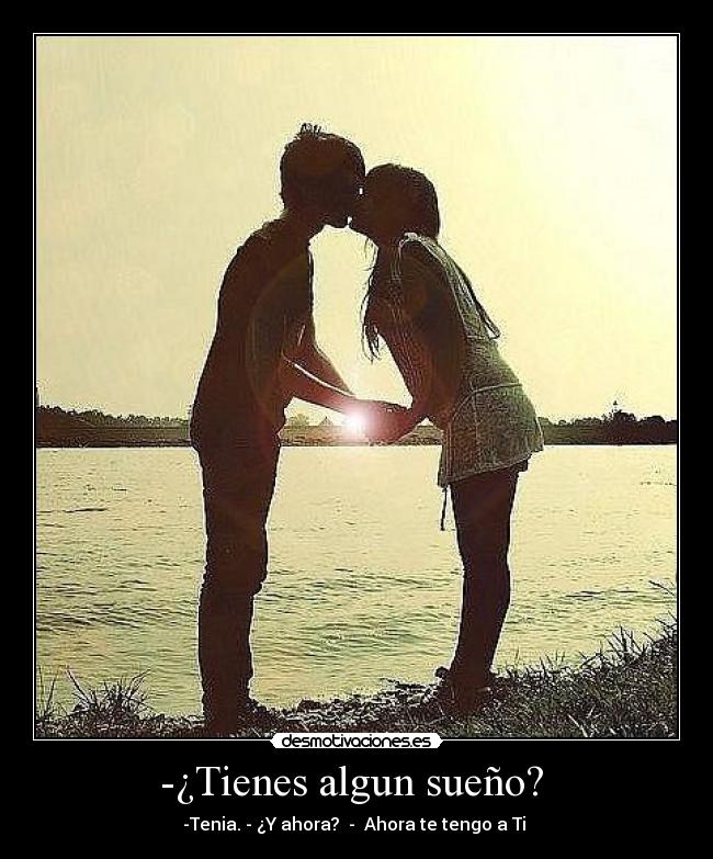 -¿Tienes algun sueño? - -Tenia. - ¿Y ahora? - Ahora te tengo a Ti ♥