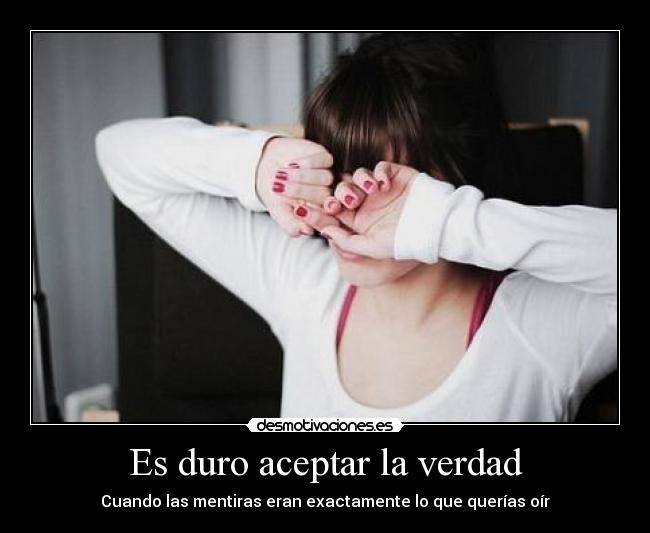 Es duro aceptar la verdad -