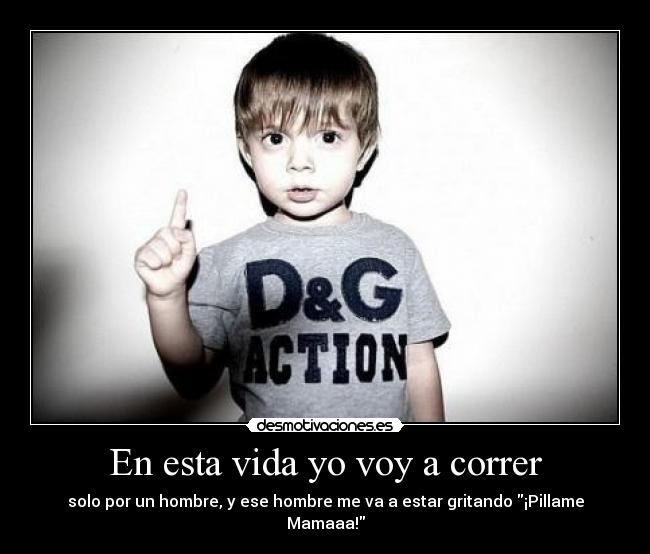 En esta vida yo voy a correr - solo por un hombre, y ese hombre me va a estar gritando ¡Pillame Mamaaa!