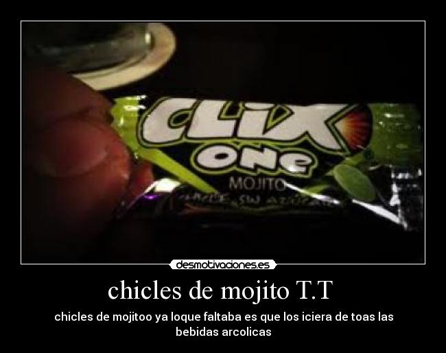 chicles de mojito T.T - chicles de mojitoo ya loque faltaba es que los iciera de toas las bebidas arcolicas