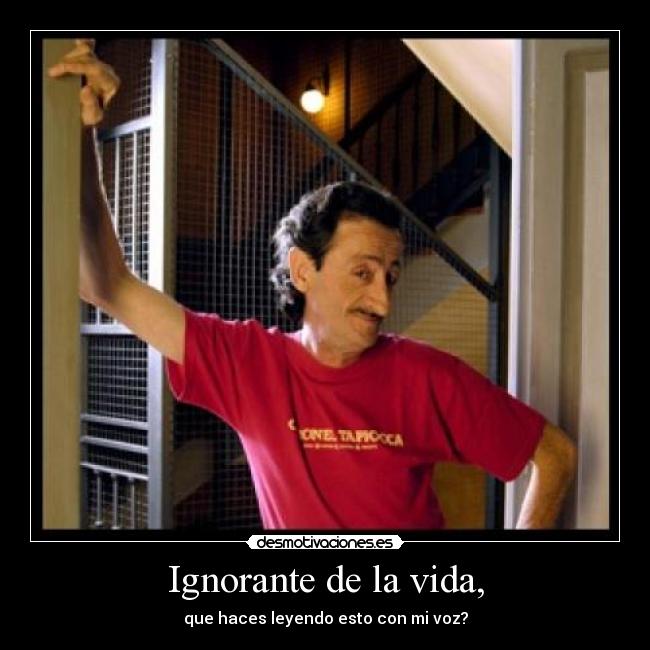 Ignorante de la vida, -