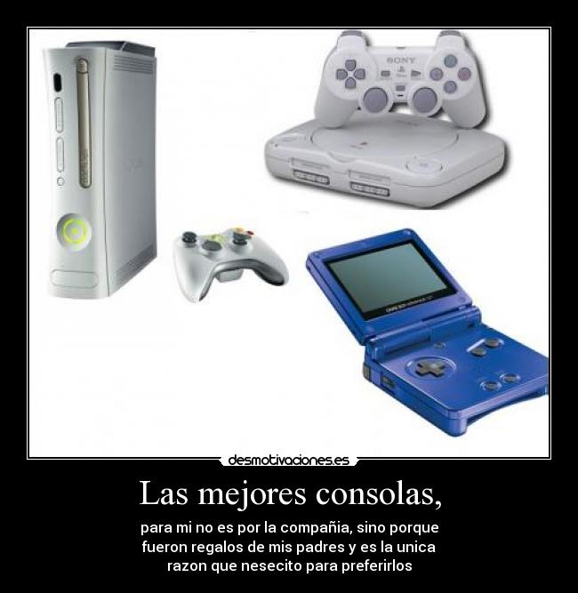 Las mejores consolas, - para mi no es por la compañia, sino porque
fueron regalos de mis padres y es la unica
razon que nesecito para preferirlos