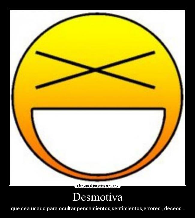Desmotiva - que sea usado para ocultar pensamientos,sentimientos,errores , deseos...