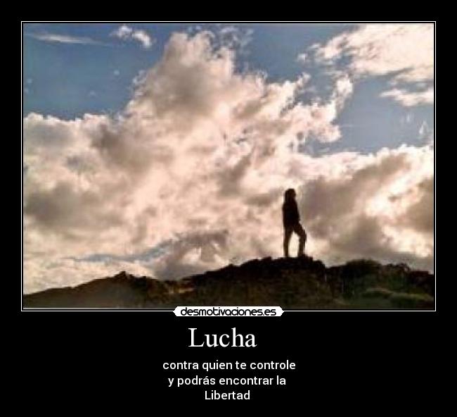 Lucha - contra quien te controle
y podrás encontrar la
Libertad