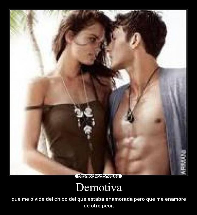 Demotiva - que me olvide del chico del que estaba enamorada pero que me enamore de otro peor.
