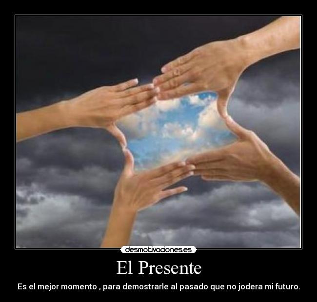 El Presente - Es el mejor momento , para demostrarle al pasado que no jodera mi futuro.