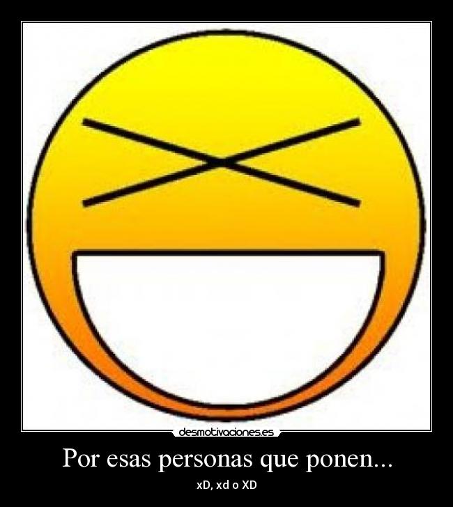 Por esas personas que ponen... - xD, xd o XD