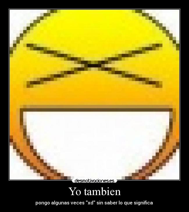 Yo tambien - pongo algunas veces xd sin saber lo que significa