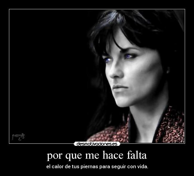 por que me hace falta - el calor de tus piernas para seguir con vida.