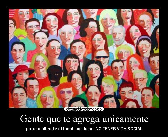 Gente que te agrega unicamente - para cotillearte el tuenti, se llama: NO TENER VIDA SOCIAL