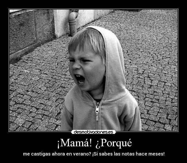 ¡Mamá! ¿Porqué - me castigas ahora en verano? ¡Si sabes las notas hace meses!